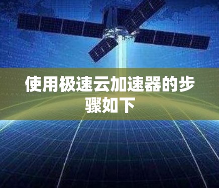 使用极速云加速器的步骤如下