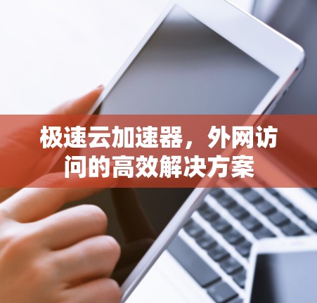 极速云加速器，外网访问的高效解决方案