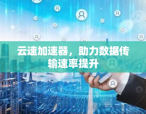 云速加速器，助力数据传输速率提升