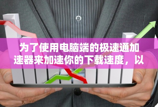 为了使用电脑端的极速通加速器来加速你的下载速度，以下是详细的步骤指南
