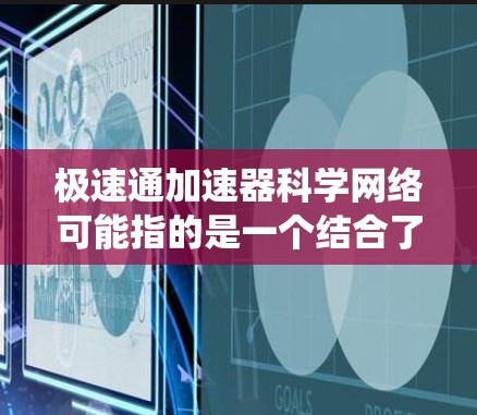 极速通加速器科学网络可能指的是一个结合了快速数据传输和科学计算的网络系统。以下是一些可能的解释和应用