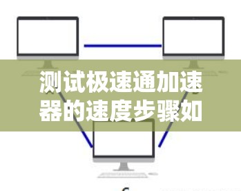 测试极速通加速器的速度步骤如下