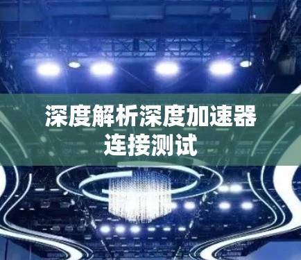 深度解析深度加速器连接测试