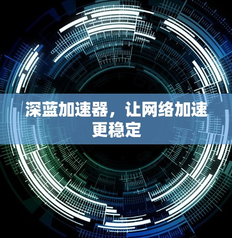 深蓝加速器，让网络加速更稳定