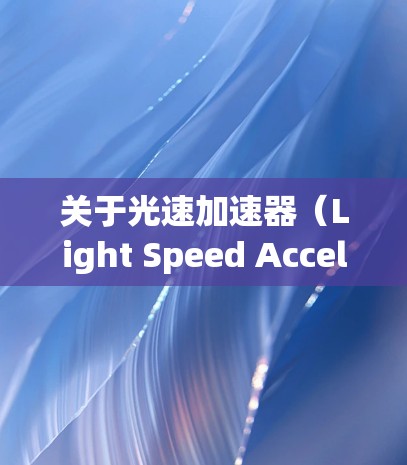 关于光速加速器（Light Speed Accelerator）通常指的是模拟光线在不同介质中的传播情况。以下是一些常见的下载链接和使用方法，供您参考