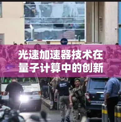 光速加速器技术在量子计算中的创新应用