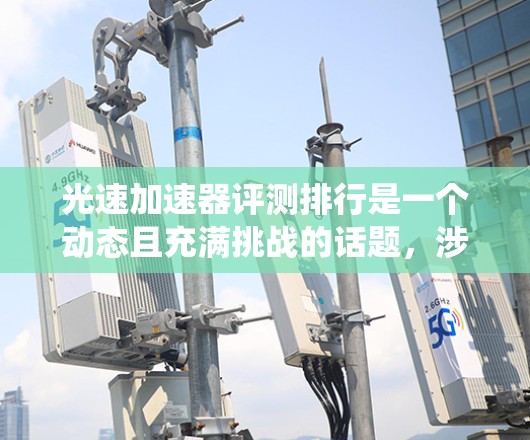 光速加速器评测排行是一个动态且充满挑战的话题，涉及多个方面，从技术性能到应用潜力，都有其独特的见解和评价。以下是对光速加速器评测排行的系统总结