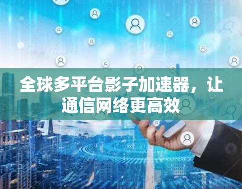 全球多平台影子加速器，让通信网络更高效
