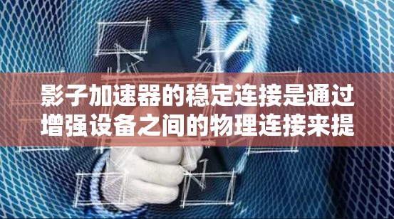 影子加速器的稳定连接是通过增强设备之间的物理连接来提升数据传输并减少延迟的关键技术。以下是对影子加速器稳定连接的详细分析和解决方案