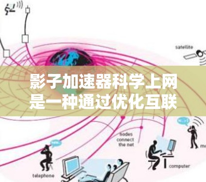 影子加速器科学上网是一种通过优化互联网访问体验的技术，旨在提高数据传输速度和资源利用率，帮助用户更高效地利用互联网资源。以下是对该技术的详细分析