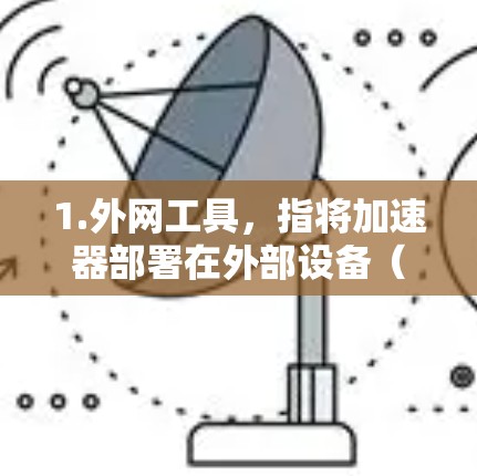 1.外网工具，指将加速器部署在外部设备（如PC、手机、笔记本电脑）上，而非在互联网上运行