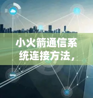 小火箭通信系统连接方法，从设计到实际安装的完整指南