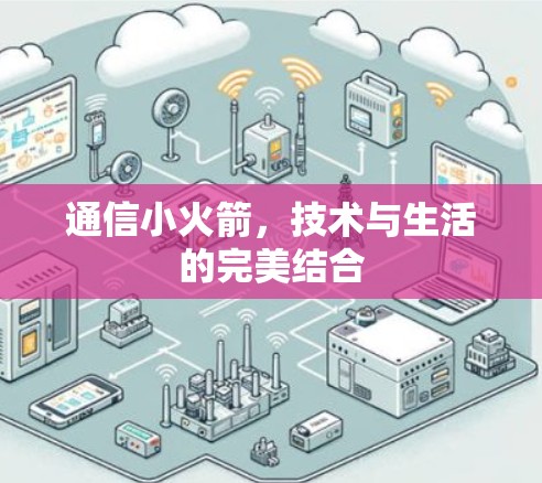 通信小火箭，技术与生活的完美结合