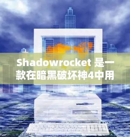 Shadowrocket 是一款在暗黑破坏神4中用于控制角色或生成内容的脚本工具。以下是一步步的下载和使用指南