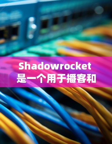 Shadowrocket 是一个用于播客和视频内容的平台，提供多种订阅类型，如单播、双播和多播。以下是Shadowrocket订阅配置的常见步骤和指导，帮助你设置播客内容和播放设置