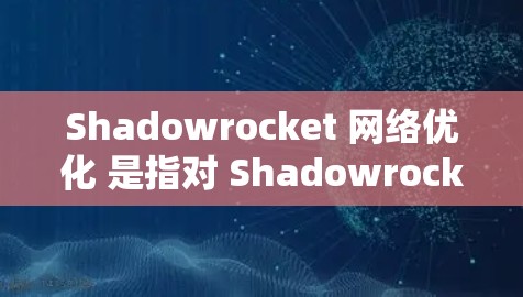 Shadowrocket 网络优化 是指对 Shadowrocket 网络进行调整和优化，以提升用户体验和性能。以下是一些常见的 Shadowrocket 网络优化方法和策略