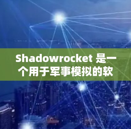 Shadowrocket 是一个用于军事模拟的软件，主要用于军事训练、游戏或个人学习。以下是详细的使用教程，分为几个部分，帮助您全面掌握该软件
