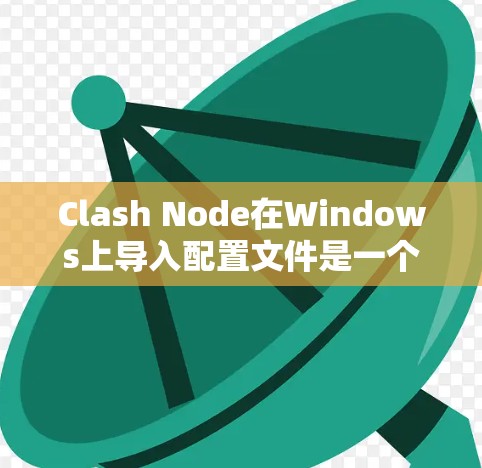 Clash Node在Windows上导入配置文件是一个重要的步骤，确保虚拟机间的资源分配和配置正确。以下是详细的步骤和注意事项，帮助您顺利完成配置导入