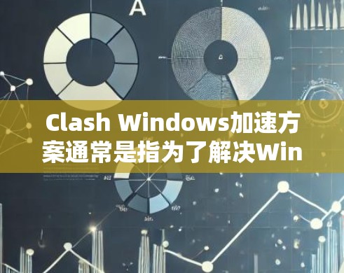 Clash Windows加速方案通常是指为了解决Windows环境下的Clash游戏卡顿等问题，而无法进一步优化游戏性能的解决方案。以下是几种常见的Clash加速软件及其功能特点