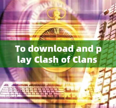To download and play Clash of Clans on Windows,follow these detailed steps: