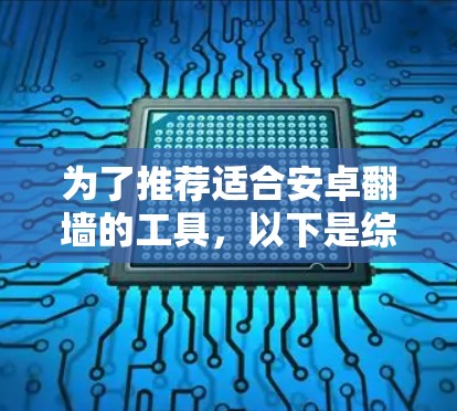为了推荐适合安卓翻墙的工具，以下是综合考虑的因素和推荐方案