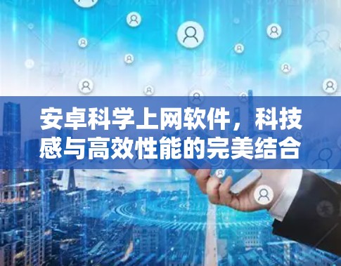 安卓科学上网软件，科技感与高效性能的完美结合