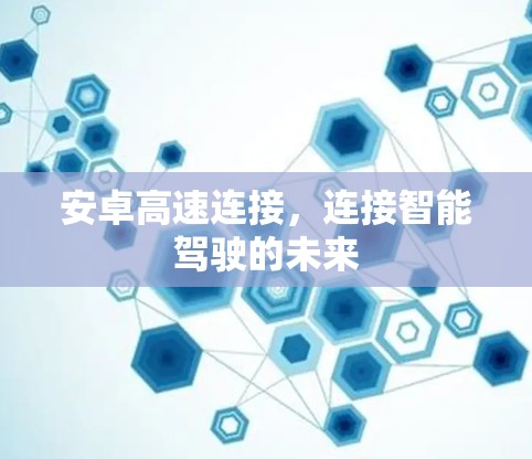 安卓高速连接，连接智能驾驶的未来