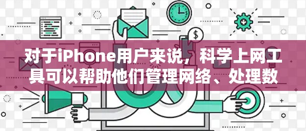 对于iPhone用户来说，科学上网工具可以帮助他们管理网络、处理数据和安全设置。以下是一些常见的iPhone科学上网工具及其功能