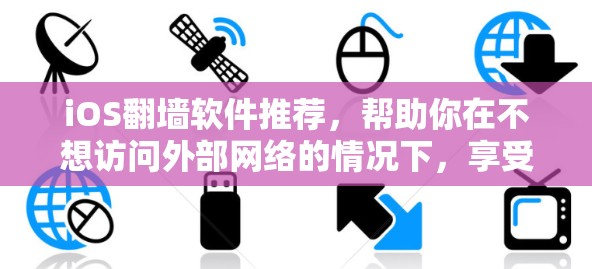 iOS翻墙软件推荐，帮助你在不想访问外部网络的情况下，享受互联网的便捷和安全。以下是一些常见的iOS翻墙软件推荐，涵盖功能全面、易用性和社区支持等，供你选择