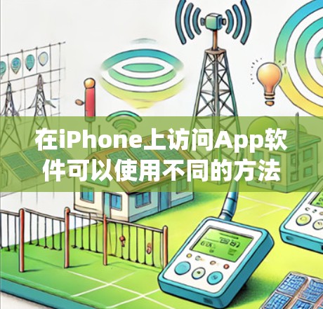 在iPhone上访问App软件可以使用不同的方法，以下是一些常用的方式及其优缺点