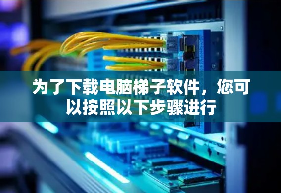 为了下载电脑梯子软件，您可以按照以下步骤进行