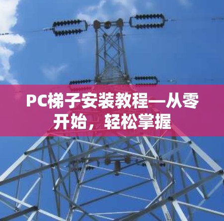 PC梯子安装教程—从零开始，轻松掌握
