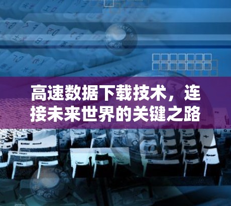 高速数据下载技术，连接未来世界的关键之路
