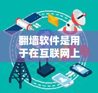 翻墙软件是用于在互联网上更改页面、打开图片、查看文档等资源的软件，通常使用网络协议如HTTP、HTTPS、FTP等。以下是一些常见的翻墙软件及其特点和优缺点的总结
