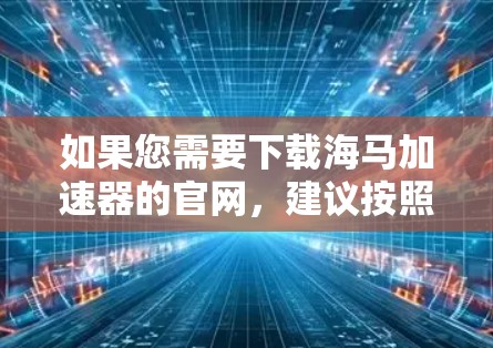 如果您需要下载海马加速器的官网，建议按照以下步骤进行操作
