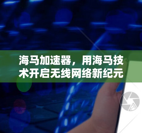 海马加速器，用海马技术开启无线网络新纪元