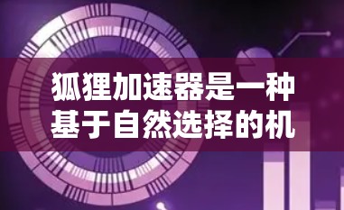 狐狸加速器是一种基于自然选择的机器学习加速技术，结合了梯度下降和遗传算法，旨在在训练深度学习模型时更快、更高效。以下是对狐狸加速器的详细分析