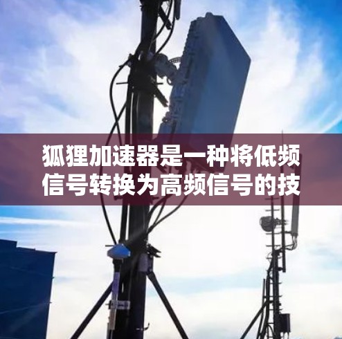 狐狸加速器是一种将低频信号转换为高频信号的技术，通过调制和调谐，提高信号运行效率。以下是对狐狸加速器线路测试的详细分析和总结