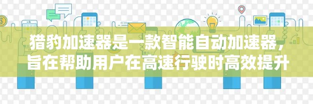 猎豹加速器是一款智能自动加速器，旨在帮助用户在高速行驶时高效提升速度。它通过自动模式配置多种加速方式，包括恒定加速、加速到速度、加速到加速度和加速到距离，满足不同驾驶需求。以下是对其评测的详细分析