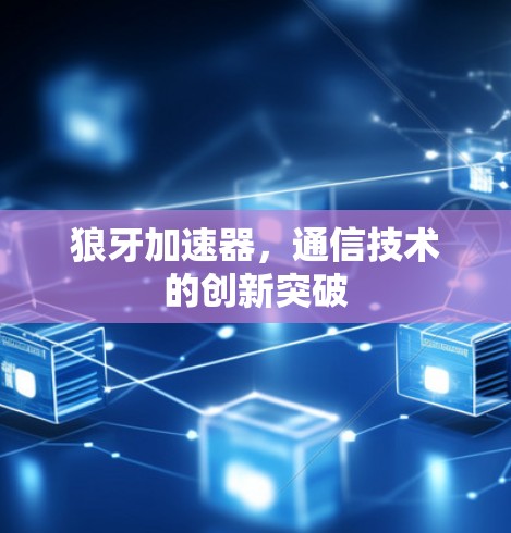 狼牙加速器，通信技术的创新突破