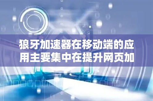 狼牙加速器在移动端的应用主要集中在提升网页加载速度和优化用户体验。以下是对狼牙加速器在移动端的详细分析