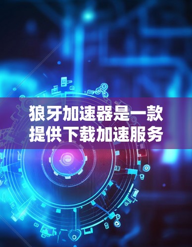 狼牙加速器是一款提供下载加速服务的工具，主要功能包括加速下载速度、提供缓存共享以及可能的免费下载。以下是对狼牙加速器的详细介绍，包括其外网工具功能、使用方法、注意事项以及与其他加速器的比较
