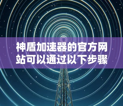 神盾加速器的官方网站可以通过以下步骤访问