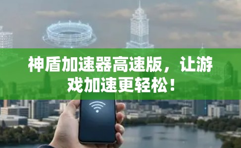 神盾加速器高速版，让游戏加速更轻松！