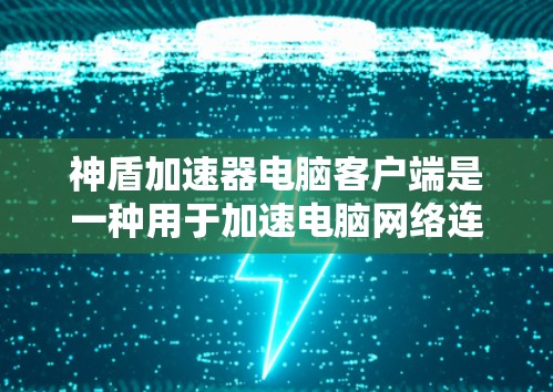神盾加速器电脑客户端是一种用于加速电脑网络连接或增强数据传输功能的软件应用。它通常通过网络连接加速其他电脑或服务器的网络数据传输速度，从而提高用户体验