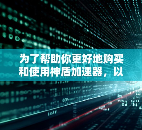 为了帮助你更好地购买和使用神盾加速器，以下是详细的步骤指南