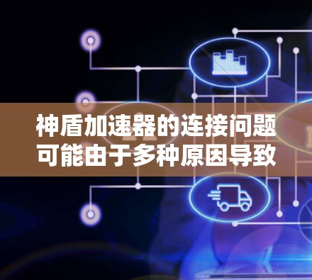 神盾加速器的连接问题可能由于多种原因导致，以下是一些常见的解决方法