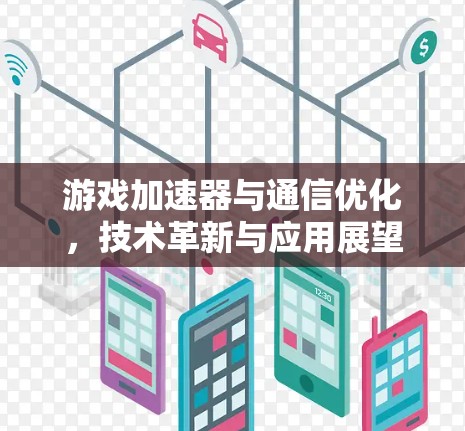 游戏加速器与通信优化，技术革新与应用展望