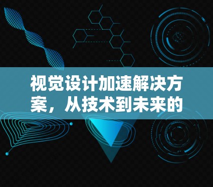 视觉设计加速解决方案，从技术到未来的未来设计工具
