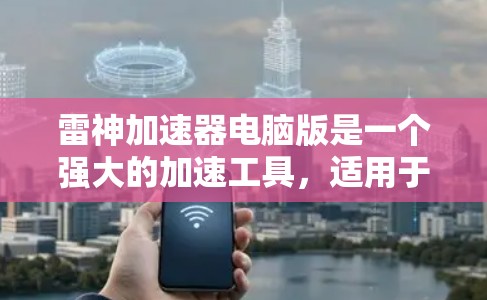 雷神加速器电脑版是一个强大的加速工具，适用于加速网页服务器、IP地址、文件和流量。以下是详细介绍